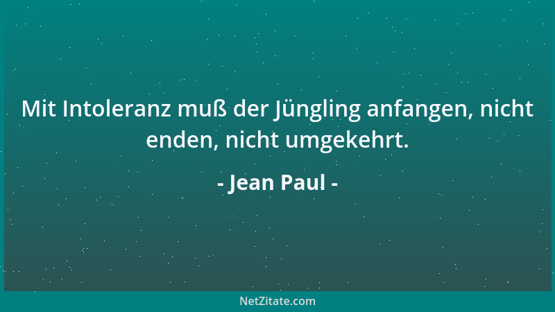 Jean Paul - Mit Intoleranz muß der Jüngling anfangen, nicht enden, nicht umgekehrt....