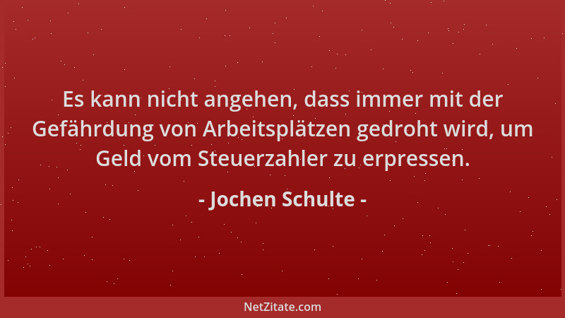 Jochen Schulte - Es kann nicht angehen, dass immer mit der Gefährdung von Arbeitsplätzen gedroht wird, um Geld vom Steuerza...