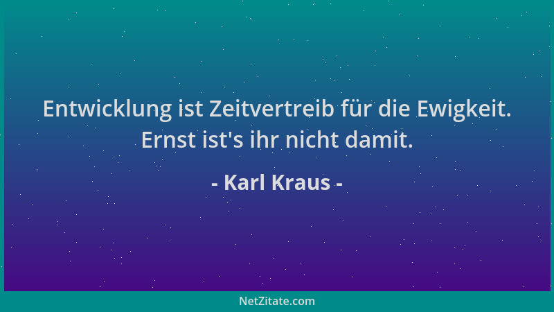 Karl Kraus - Entwicklung ist Zeitvertreib für die Ewigkeit. Ernst ist 's ihr nicht damit....