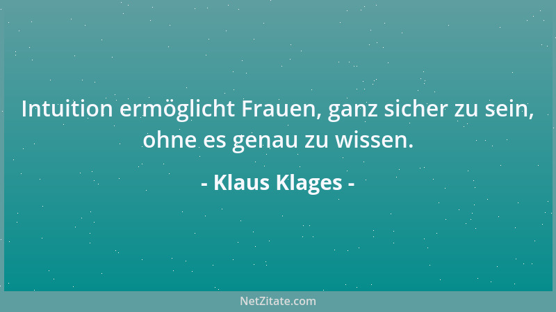 Klaus Klages - Intuition ermöglicht Frauen, ganz sicher zu sein, ohne es genau zu wissen....