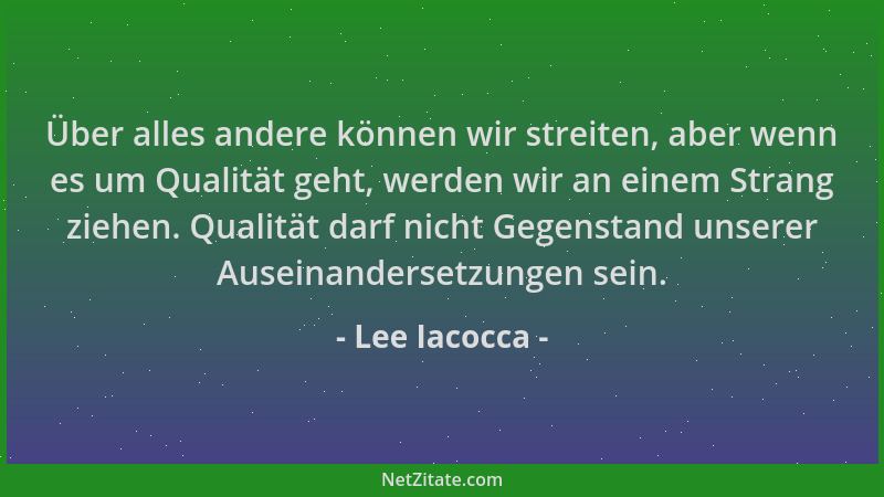 Lee Iacocca - Über alles andere können wir streiten, aber wenn es um Qualität geht, werden wir an einem Strang ziehen. Qual...