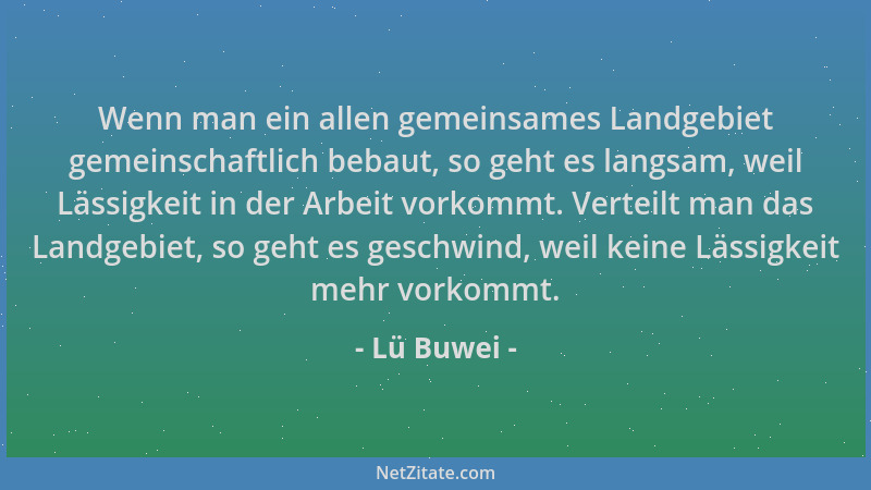Lü Buwei - Wenn man ein allen gemeinsames Landgebiet gemeinschaftlich bebaut, so geht es langsam, weil Lässigkeit in der Ar...