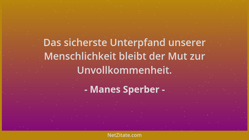 Manes Sperber - Das sicherste Unterpfand unserer Menschlichkeit bleibt der Mut zur Unvollkommenheit....