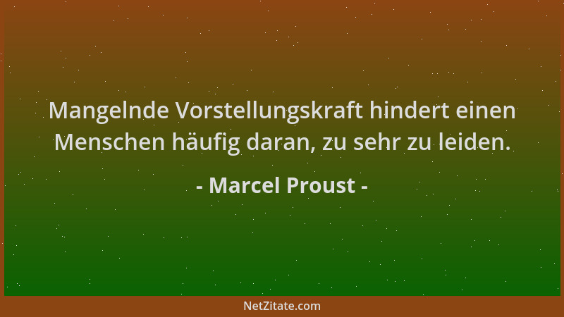 Marcel Proust - Mangelnde Vorstellungskraft hindert einen Menschen häufig daran, zu sehr zu leiden....