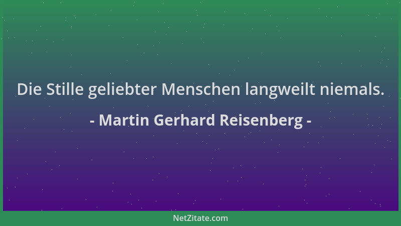 Martin Gerhard Reisenberg - Die Stille geliebter Menschen langweilt niemals....