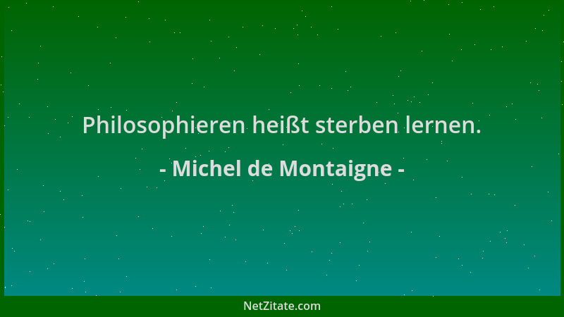 Michel de Montaigne - Philosophieren heißt sterben lernen....