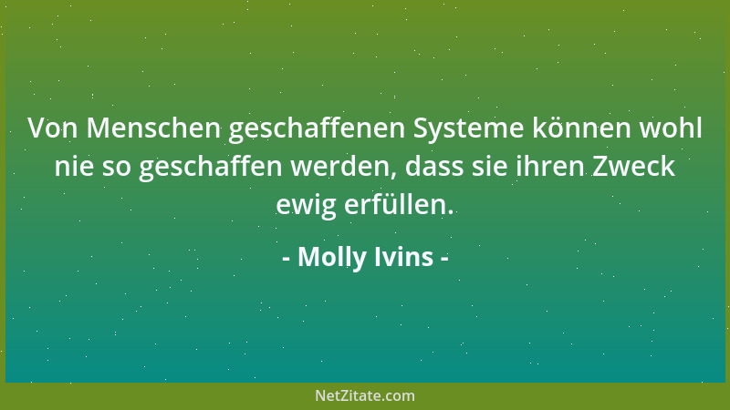 Molly Ivins - Von Menschen geschaffenen Systeme können wohl nie so geschaffen werden, dass sie ihren Zweck ewig erfüllen....
