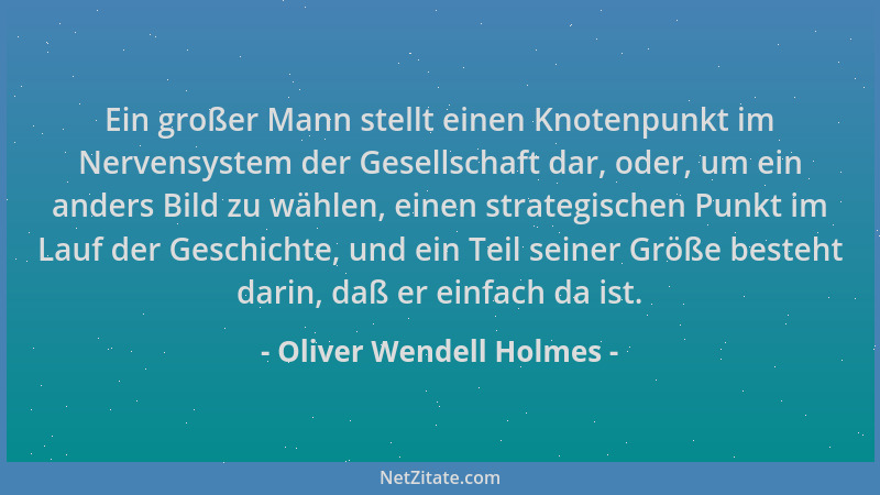 Oliver Wendell Holmes - Ein großer Mann stellt einen Knotenpunkt im Nervensystem der Gesellschaft dar, oder, um ein anders...