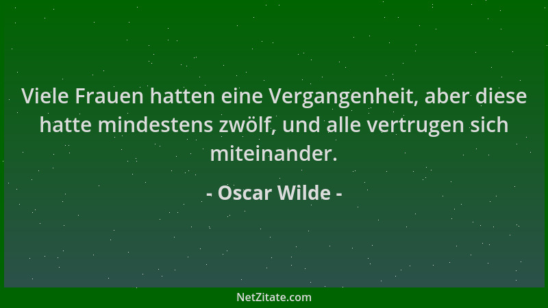 Oscar Wilde - Viele Frauen hatten eine Vergangenheit, aber diese hatte mindestens zwölf, und alle vertrugen sich miteinande...