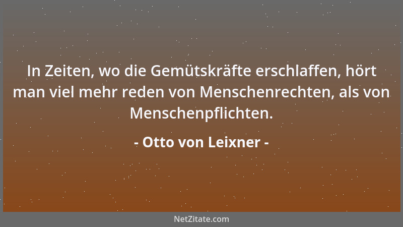 Otto von Leixner - In Zeiten, wo die Gemütskräfte erschlaffen, hört man viel mehr reden von Menschenrechten, als von Mensch...