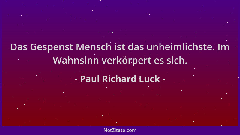 Paul Richard Luck - Das Gespenst Mensch ist das unheimlichste. Im Wahnsinn verkörpert es sich....