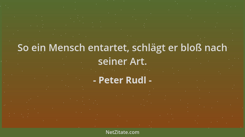 Peter Rudl - So ein Mensch entartet, schlägt er bloß nach seiner Art....