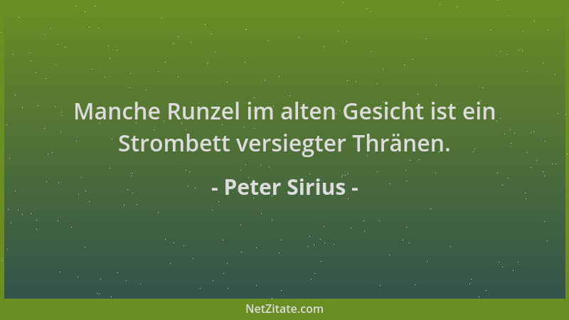 Peter Sirius - Manche Runzel im alten Gesicht ist ein Strombett versiegter Thränen....