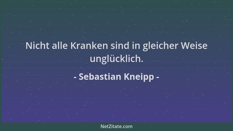 Sebastian Kneipp - Nicht alle Kranken sind in gleicher Weise unglücklich....