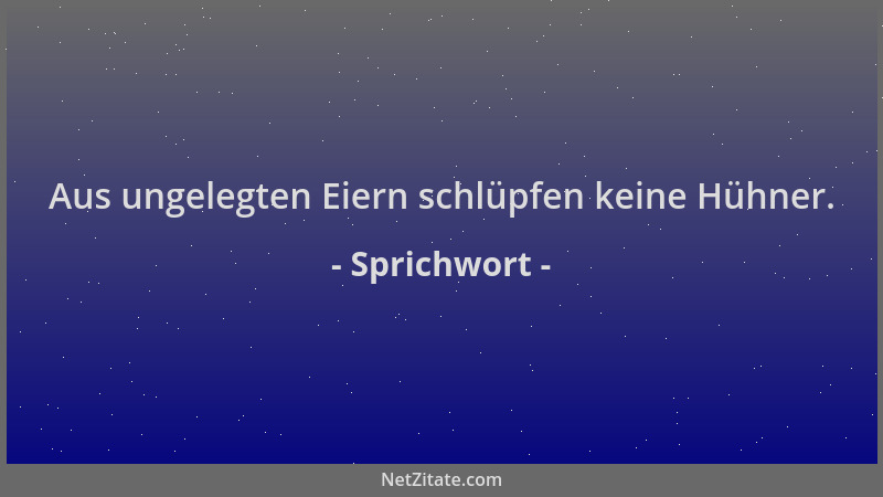 Sprichwort - Aus ungelegten Eiern schlüpfen keine Hühner....