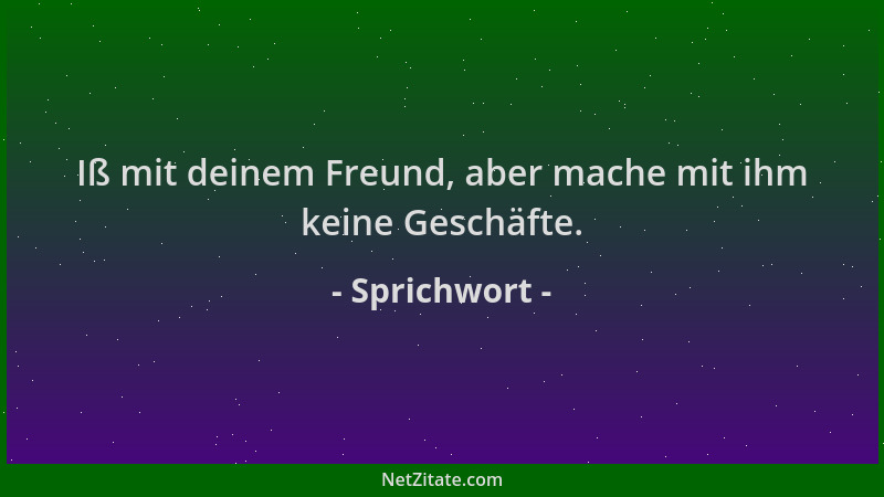 Sprichwort - Iß mit deinem Freund, aber mache mit ihm keine Geschäfte....