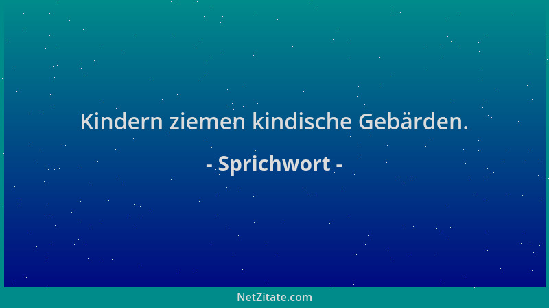 Sprichwort - Kindern ziemen kindische Gebärden....