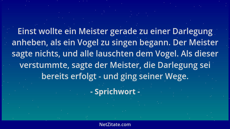 Sprichwort - Einst wollte ein Meister gerade zu einer Darlegung anheben, als ein Vogel zu singen begann. Der Meister sagte...