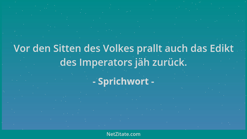Sprichwort - Vor den Sitten des Volkes prallt auch das Edikt des Imperators jäh zurück....