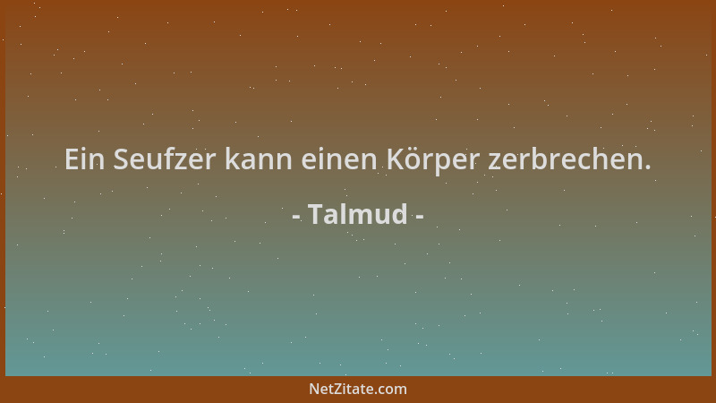 Talmud - Ein Seufzer kann einen Körper zerbrechen....