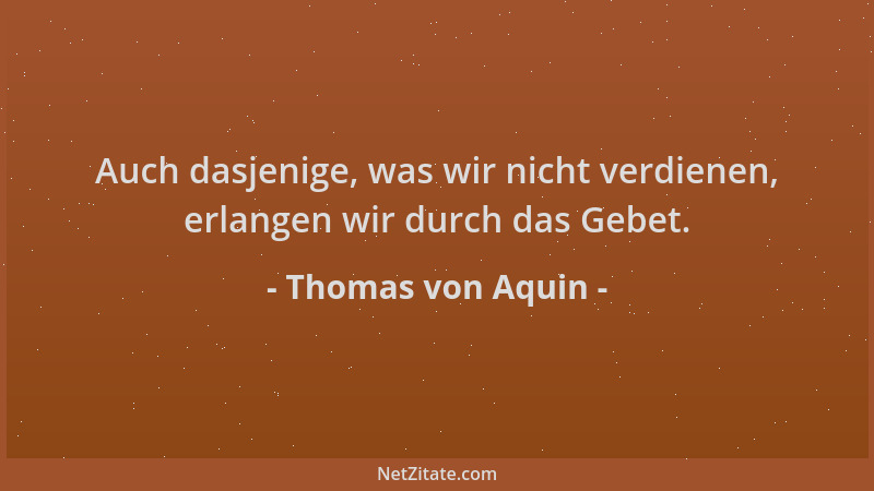 Thomas von Aquin - Auch dasjenige, was wir nicht verdienen, erlangen wir durch das Gebet....