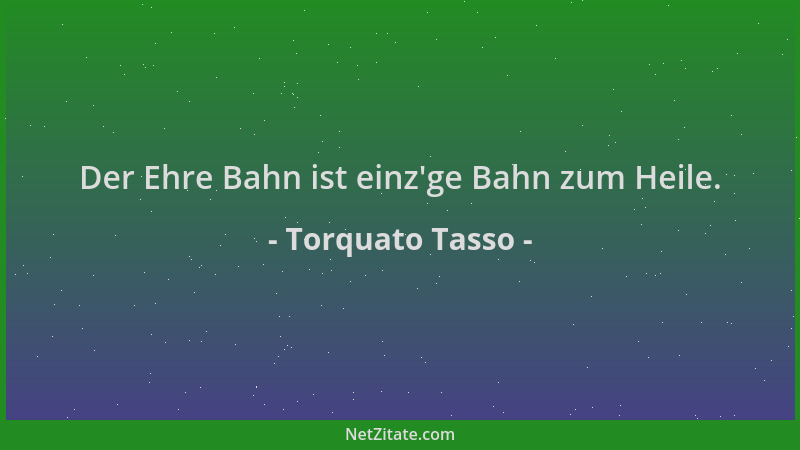 Torquato Tasso - Der Ehre Bahn ist einz 'ge Bahn zum Heile....