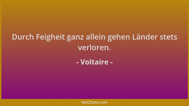 Voltaire - Durch Feigheit ganz allein gehen Länder stets verloren....