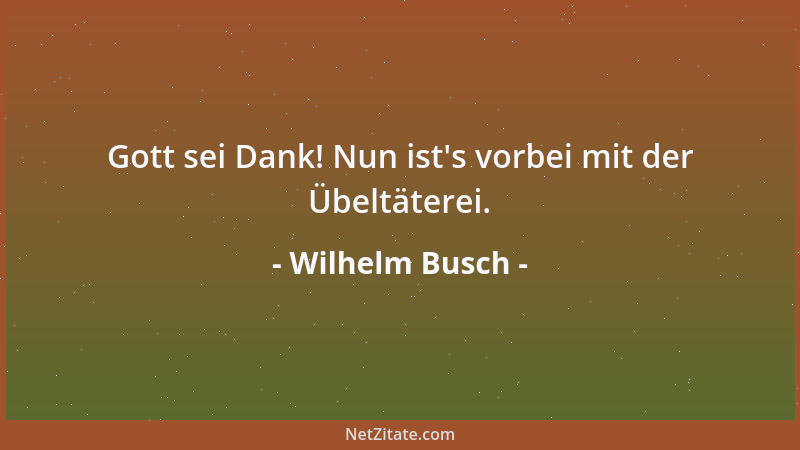Wilhelm Busch - Gott sei Dank! Nun ist 's vorbei mit der Übeltäterei....