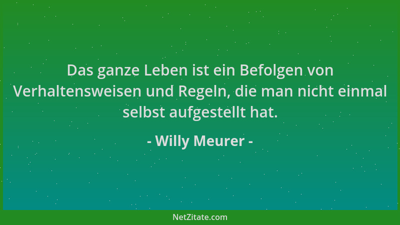 Willy Meurer - Das ganze Leben ist ein Befolgen von Verhaltensweisen und Regeln, die man nicht einmal selbst aufgestellt ha...