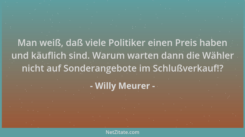 Willy Meurer - Man weiß, daß viele Politiker einen Preis haben und käuflich sind. Warum warten dann die Wähler nicht auf So...