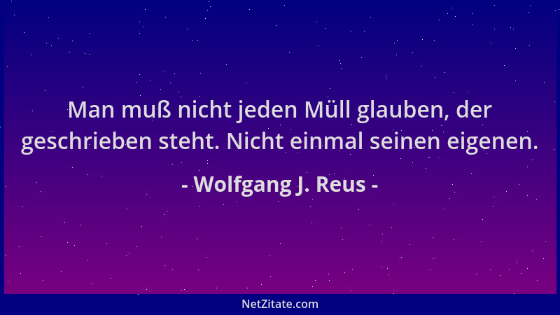 Wolfgang J. Reus - Man muß nicht jeden Müll glauben, der geschrieben steht. Nicht einmal seinen eigenen....