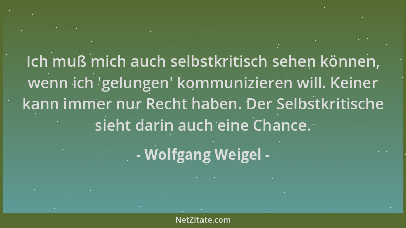 Wolfgang Weigel - Ich muß mich auch selbstkritisch sehen können, wenn ich 'gelungen ' kommunizieren will. Keiner kann immer...