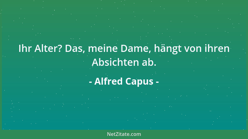 Alfred Capus - Ihr Alter? Das, meine Dame, hängt von ihren Absichten ab....