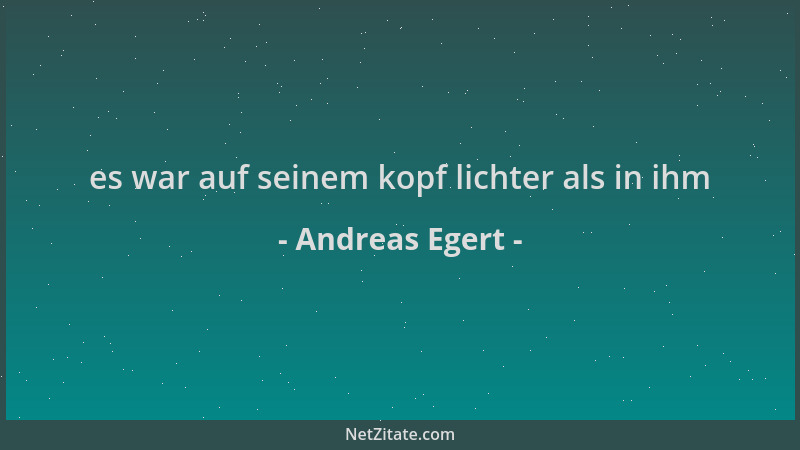 Andreas Egert - es war auf seinem kopf lichter als in ihm...