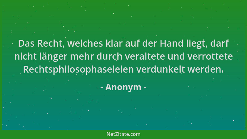Anonym - Das Recht, welches klar auf der Hand liegt, darf nicht länger mehr durch veraltete und verrottete Rechtsphilosopha...