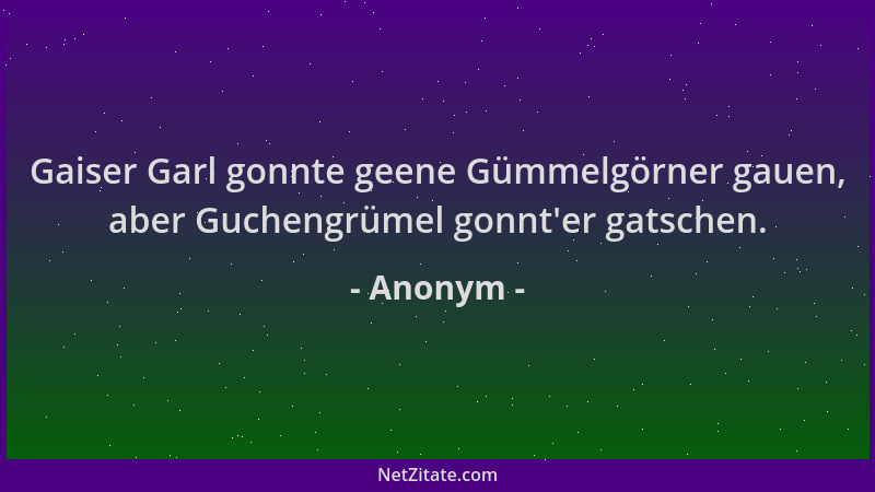 Anonym - Gaiser Garl gonnte geene Gümmelgörner gauen, aber Guchengrümel gonnt 'er gatschen....