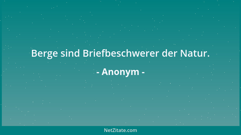 Anonym - Berge sind Briefbeschwerer der Natur....
