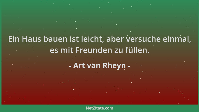 Art van Rheyn - Ein Haus bauen ist leicht, aber versuche einmal, es mit Freunden zu füllen....
