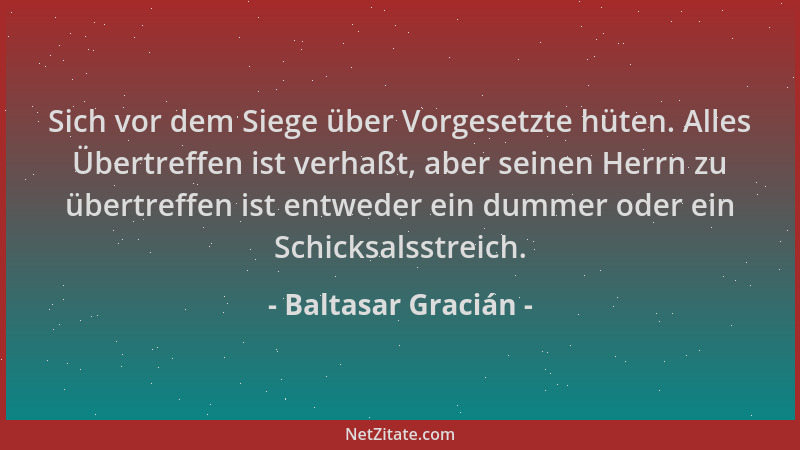 Baltasar Gracián - Sich vor dem Siege über Vorgesetzte hüten. Alles Übertreffen ist verhaßt, aber seinen Herrn zu übertreff...