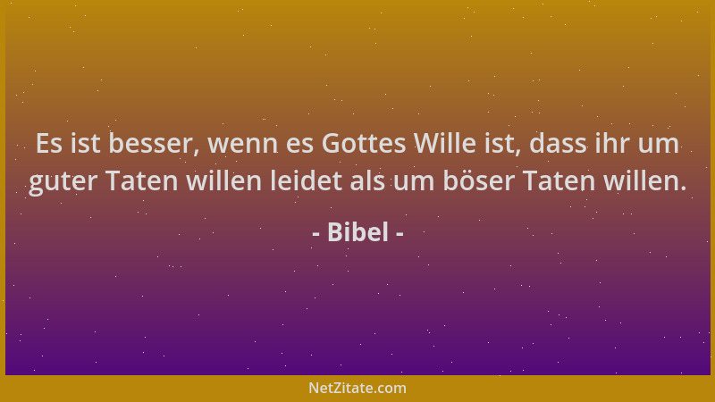 Bibel - Es ist besser, wenn es Gottes Wille ist, dass ihr um guter Taten willen leidet als um böser Taten willen....