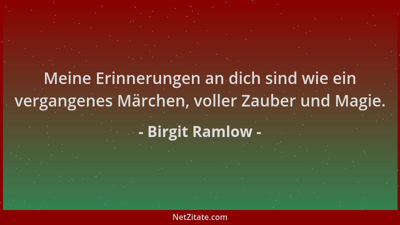 Birgit Ramlow - Meine Erinnerungen an dich sind wie ein vergangenes Märchen, voller Zauber und Magie....
