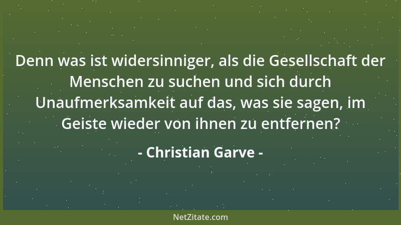 Christian Garve - Denn was ist widersinniger, als die Gesellschaft der Menschen zu suchen und sich durch Unaufmerksamkeit a...