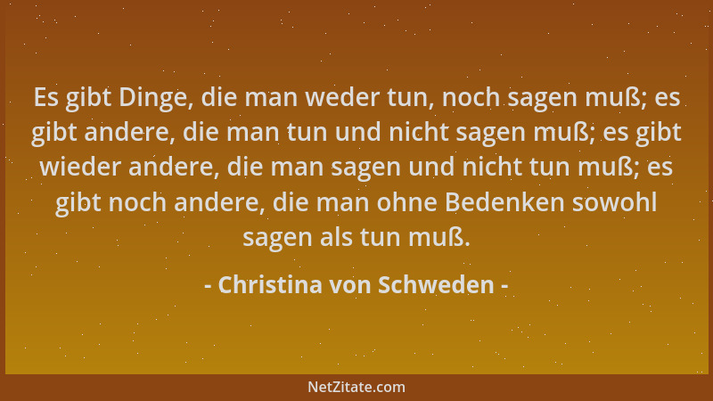 Christina von Schweden - Es gibt Dinge, die man weder tun, noch sagen muß; es gibt andere, die man tun und nicht sagen muß;...