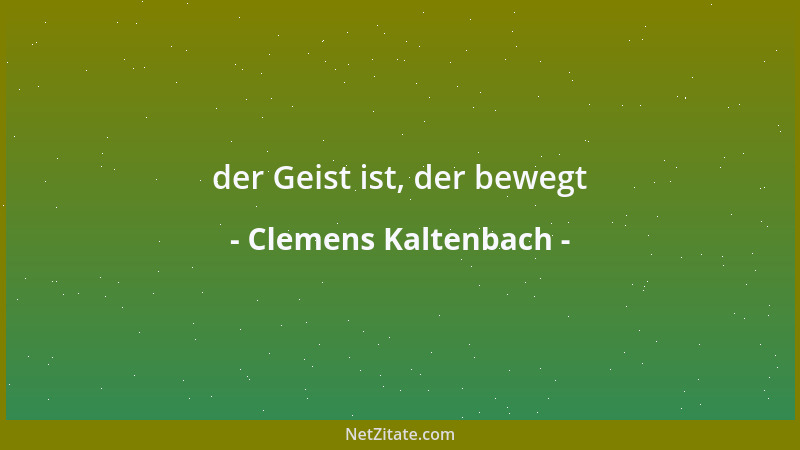 Clemens Kaltenbach - der Geist ist, der bewegt...