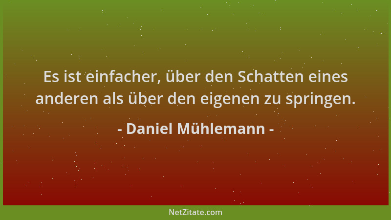 Daniel Mühlemann - Es ist einfacher, über den Schatten eines anderen als über den eigenen zu springen....