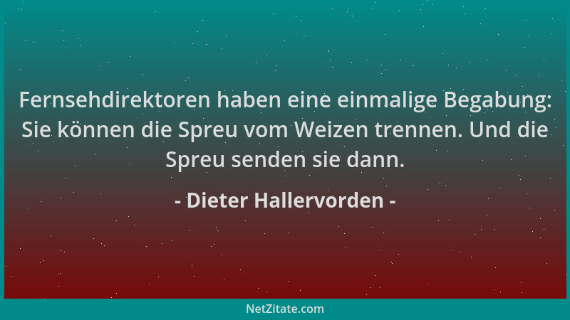 Dieter Hallervorden - Fernsehdirektoren haben eine einmalige Begabung: Sie können die Spreu vom Weizen trennen. Und die Spr...
