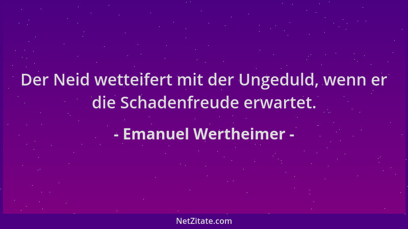 Emanuel Wertheimer - Der Neid wetteifert mit der Ungeduld, wenn er die Schadenfreude erwartet....