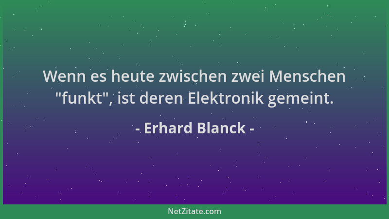 Erhard Blanck - Wenn es heute zwischen zwei Menschen  "funkt ", ist deren Elektronik gemeint....