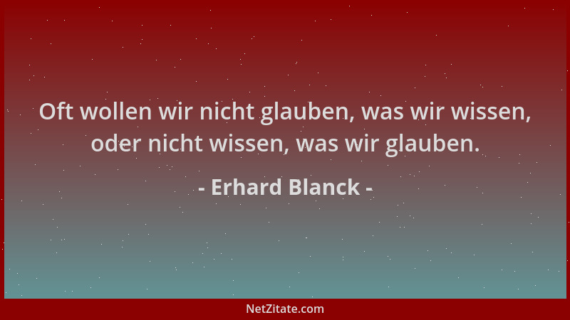 Erhard Blanck - Oft wollen wir nicht glauben, was wir wissen, oder nicht wissen, was wir glauben....