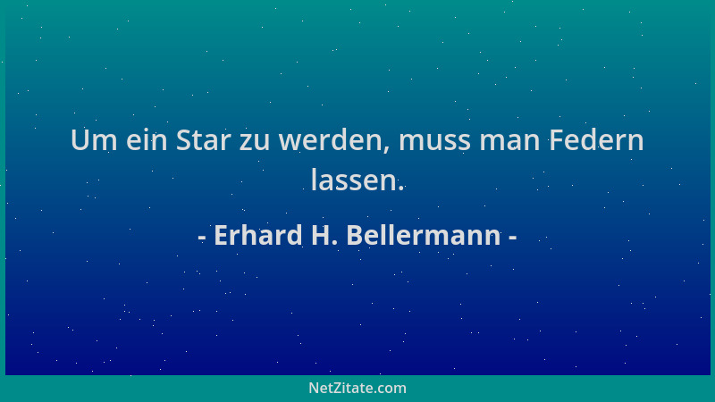 Erhard H. Bellermann - Um ein Star zu werden, muss man Federn lassen....